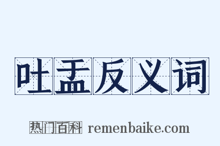 吐盂反义词是什么意思的图片